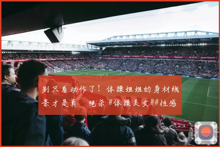 别只看动作了！体操姐姐的身材线条才是真・绝杀 #体操美女##性感好身材##运动之美##线条感拉满#