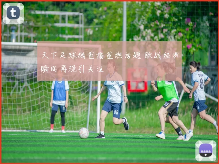 天下足球线重播重燃话题 欧战经典瞬间再现引关注