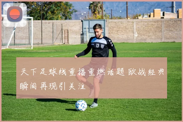 天下足球线重播重燃话题 欧战经典瞬间再现引关注