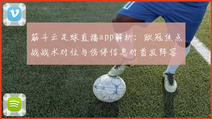筋斗云足球直播app解析:欧冠焦点战战术对位与伤停信息对首发阵容影响