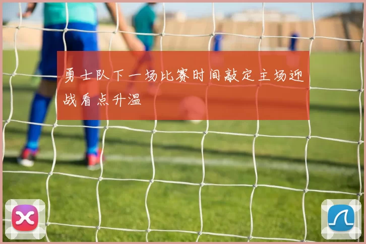 勇士队下一场比赛时间敲定主场迎战看点升温