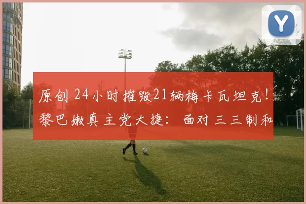 原创 24小时摧毁21辆梅卡瓦坦克！黎巴嫩真主党大捷：面对三三制和无人机，把以色列装甲部队打懵了