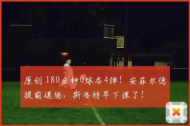 原创 180分钟0球吞4弹！安菲尔德提前退场，斯洛特早下课了！