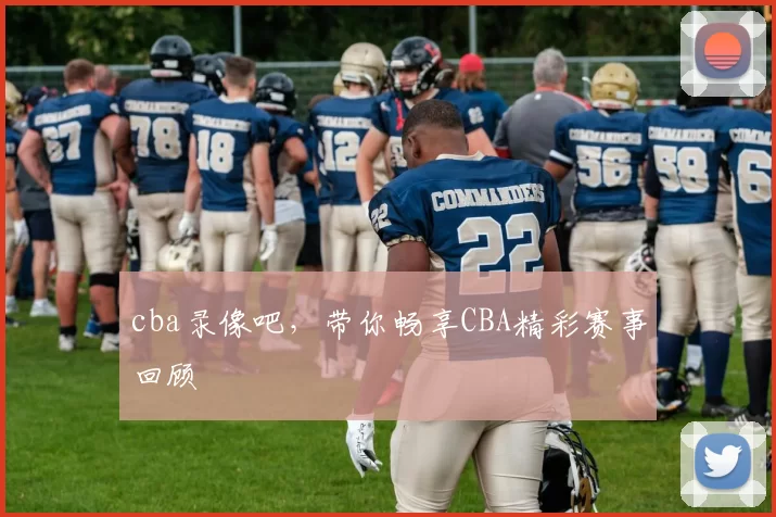 cba录像吧,带你畅享CBA精彩赛事回顾