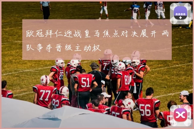 欧冠拜仁迎战皇马焦点对决展开 两队争夺晋级主动权