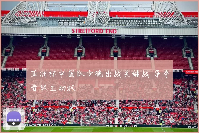 亚洲杯中国队今晚出战关键战 争夺晋级主动权