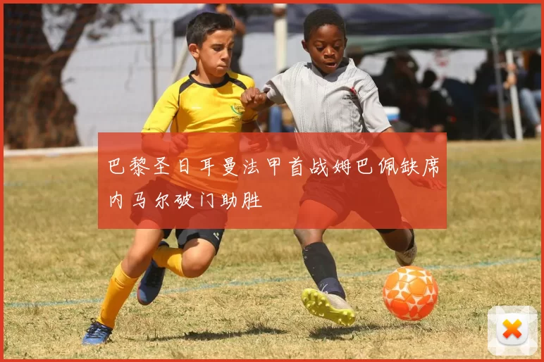 巴黎圣日耳曼法甲首战姆巴佩缺席内马尔破门助胜