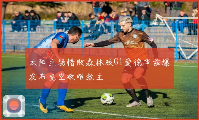 太阳主场惜败森林狼G1爱德华兹爆发布克空砍难救主