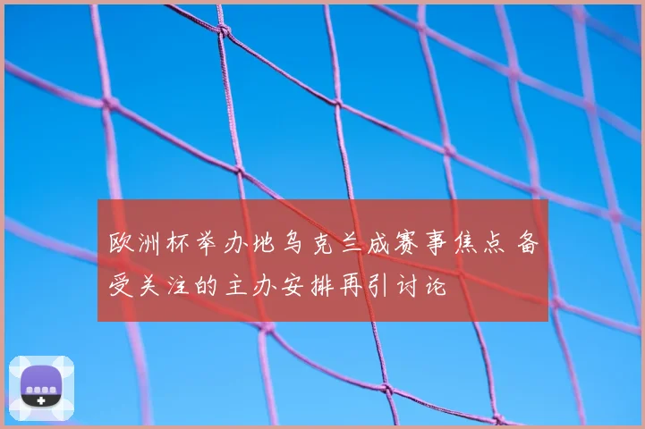 欧洲杯举办地乌克兰成赛事焦点 备受关注的主办安排再引讨论