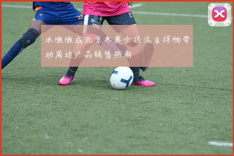冰墩墩成北京冬奥会顶流吉祥物带动周边产品销售热潮
