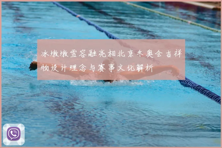 冰墩墩雪容融亮相北京冬奥会吉祥物设计理念与赛事文化解析