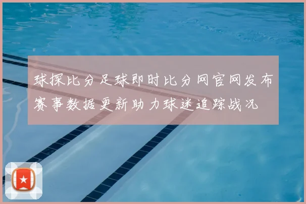 球探比分足球即时比分网官网发布赛事数据更新助力球迷追踪战况