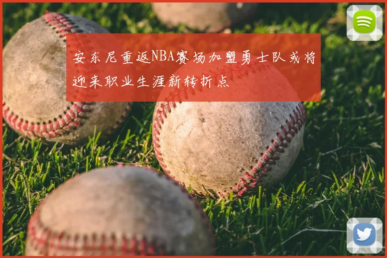 安东尼重返NBA赛场加盟勇士队或将迎来职业生涯新转折点